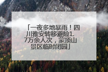 一夜多地暴雨！四川雅安转移避险1.7万余人次，蒙顶山景区临时闭园