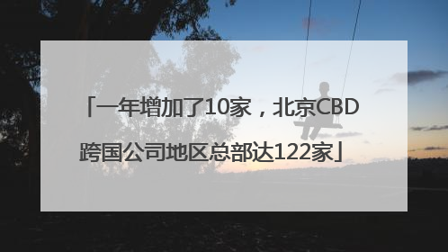 一年增加了10家，北京CBD跨国公司地区总部达122家