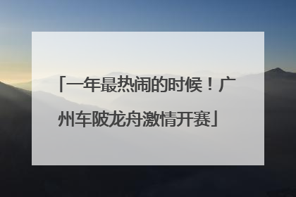 一年最热闹的时候！广州车陂龙舟激情开赛