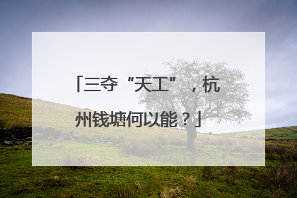 三夺“天工”，杭州钱塘何以能？