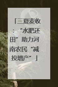 三夏麦收：“水肥还田”助力河南农民“减投增产”