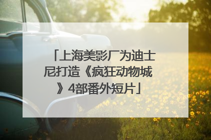 上海美影厂为迪士尼打造《疯狂动物城》4部番外短片