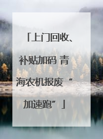 上门回收、补贴加码 青海农机报废“加速跑”