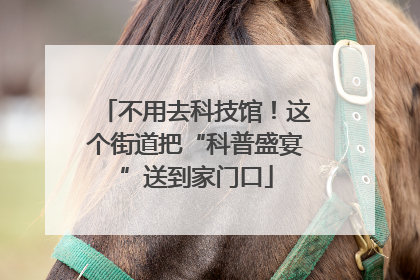 不用去科技馆！这个街道把“科普盛宴”送到家门口