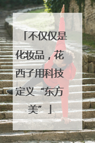 不仅仅是化妆品，花西子用科技定义“东方美”