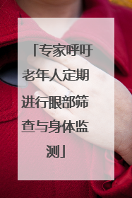 专家呼吁老年人定期进行眼部筛查与身体监测