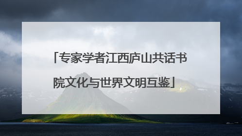 专家学者江西庐山共话书院文化与世界文明互鉴