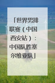 世界男排联赛（中国西安站）：中国队胜塞尔维亚队