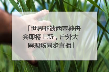 世界非遗西塞神舟会即将上新，户外大屏现场同步直播