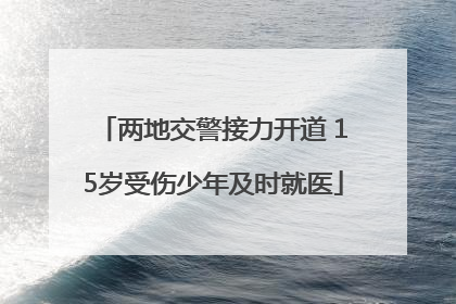 两地交警接力开道 15岁受伤少年及时就医