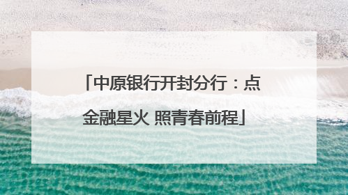 中原银行开封分行：点金融星火 照青春前程