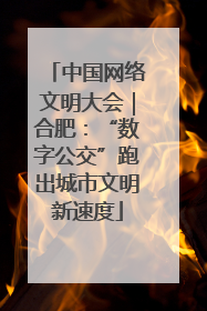 中国网络文明大会｜合肥：“数字公交”跑出城市文明新速度