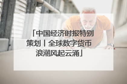 中国经济时报特别策划丨全球数字货币浪潮风起云涌