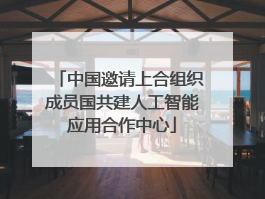 中国邀请上合组织成员国共建人工智能应用合作中心