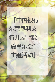 中国银行东营垦利支行开展“粽夏童乐会”主题活动