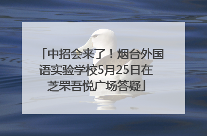中招会来了！烟台外国语实验学校5月25日在芝罘吾悦广场答疑