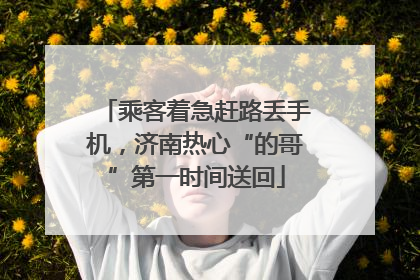 乘客着急赶路丢手机，济南热心“的哥”第一时间送回