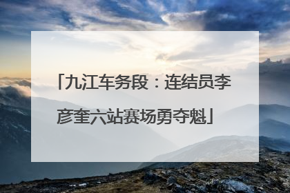 九江车务段：连结员李彦奎六站赛场勇夺魁
