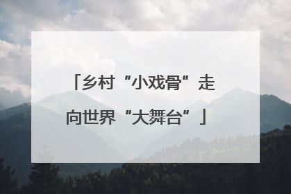 乡村“小戏骨”走向世界“大舞台”