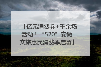 亿元消费券+千余场活动！“520”安徽文旅惠民消费季启幕