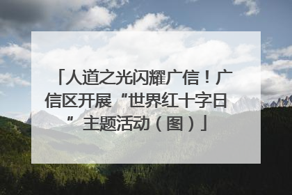 人道之光闪耀广信！广信区开展“世界红十字日”主题活动（图）