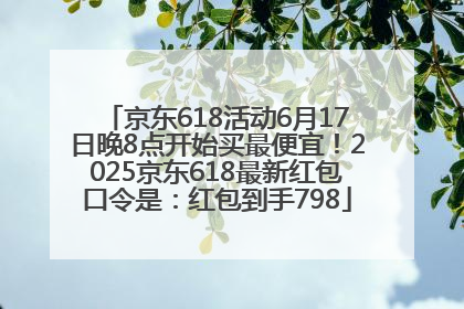 京东618活动6月17日晚8点开始买最便宜！2025京东618最新红包口令是：红包到手798