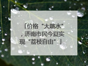 价格“大跳水”，济南市民今夏实现“荔枝自由”