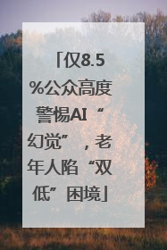 仅8.5%公众高度警惕AI“幻觉”，老年人陷“双低”困境