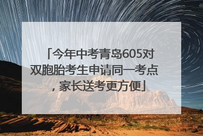 今年中考青岛605对双胞胎考生申请同一考点，家长送考更方便