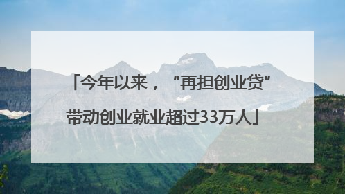 今年以来，“再担创业贷”带动创业就业超过33万人