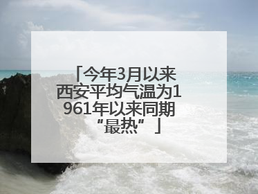 今年3月以来 西安平均气温为1961年以来同期“最热”