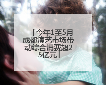 今年1至5月成都演艺市场带动综合消费超25亿元