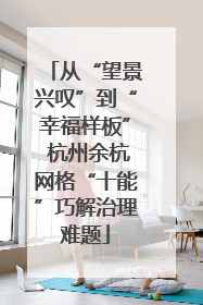 从“望景兴叹”到“幸福样板” 杭州余杭网格“十能”巧解治理难题