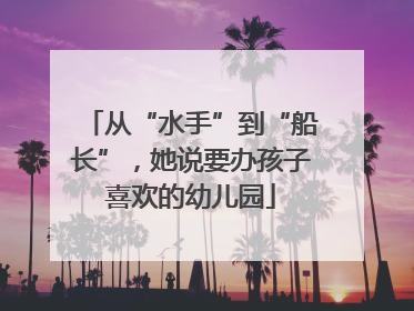 从“水手”到“船长”，她说要办孩子喜欢的幼儿园
