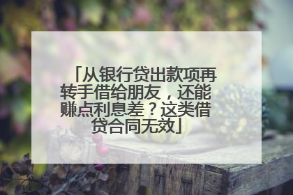 从银行贷出款项再转手借给朋友，还能赚点利息差？这类借贷合同无效