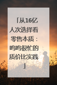 从16亿人次选择看零售本质：鸣鸣很忙的质价比实践