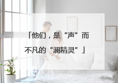 他们，是“声”而不凡的“澜精灵”