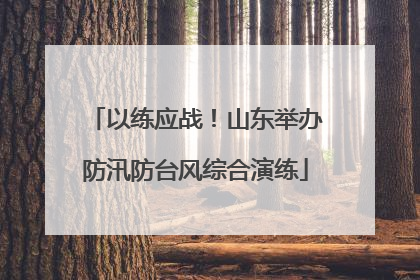 以练应战！山东举办防汛防台风综合演练