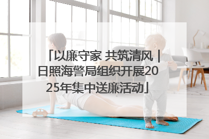 以廉守家 共筑清风｜日照海警局组织开展2025年集中送廉活动