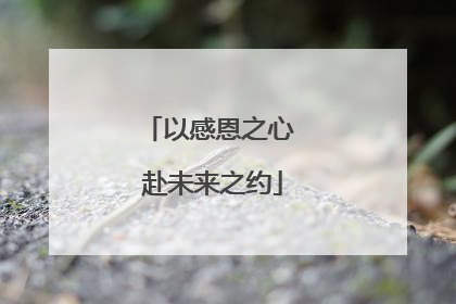 以感恩之心 赴未来之约