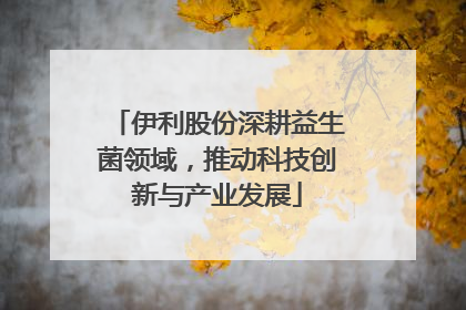 伊利股份深耕益生菌领域，推动科技创新与产业发展