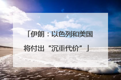 伊朗：以色列和美国将付出“沉重代价”