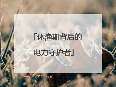 休渔期背后的电力守护者