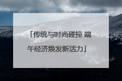 传统与时尚碰撞 端午经济焕发新活力