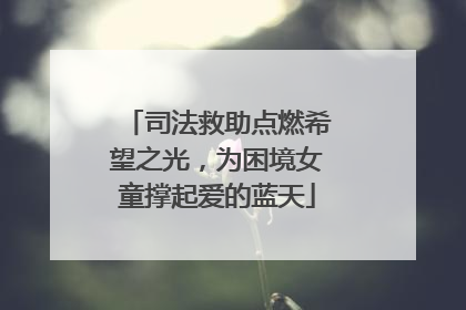 司法救助点燃希望之光，为困境女童撑起爱的蓝天