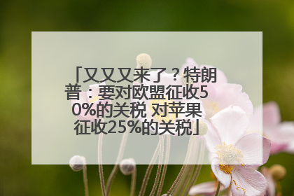 又又又来了？特朗普：要对欧盟征收50%的关税 对苹果征收25%的关税