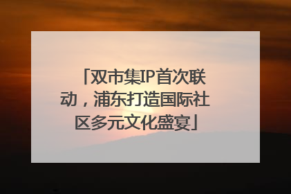双市集IP首次联动，浦东打造国际社区多元文化盛宴