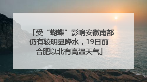 受“蝴蝶”影响安徽南部仍有较明显降水，19日前合肥以北有高温天气