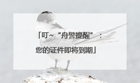 叮~“舟警提醒”：您的证件即将到期
