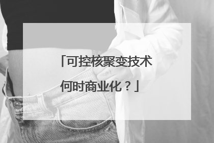 可控核聚变技术何时商业化？